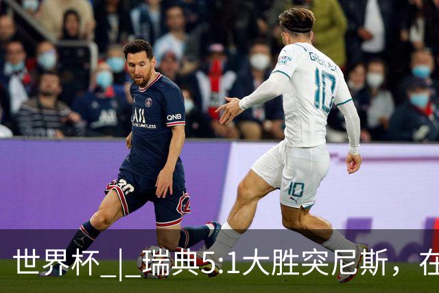 世界杯 | 瑞典5:1大胜突尼斯，在“死亡之组”占先机